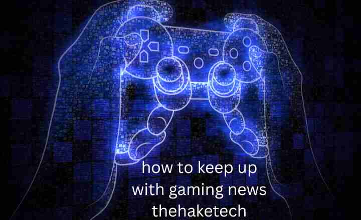 how to keep up with gaming news thehaketech